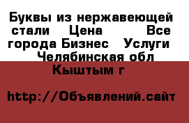 Буквы из нержавеющей стали. › Цена ­ 700 - Все города Бизнес » Услуги   . Челябинская обл.,Кыштым г.